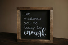 Load image into Gallery viewer, Let Whatever You Do Today Be Enough - Wood Sign