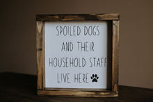 Load image into Gallery viewer, Spoiled Dogs &amp; Their Household Staff Live Here - Wood Sign

