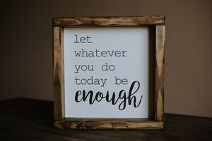 Let Whatever You Do Today Be Enough - Wood Sign