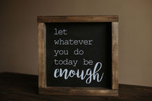 Load image into Gallery viewer, Let Whatever You Do Today Be Enough - Wood Sign

